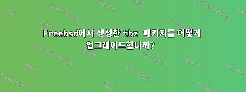 Freebsd에서 생성한 tbz 패키지를 어떻게 업그레이드합니까?