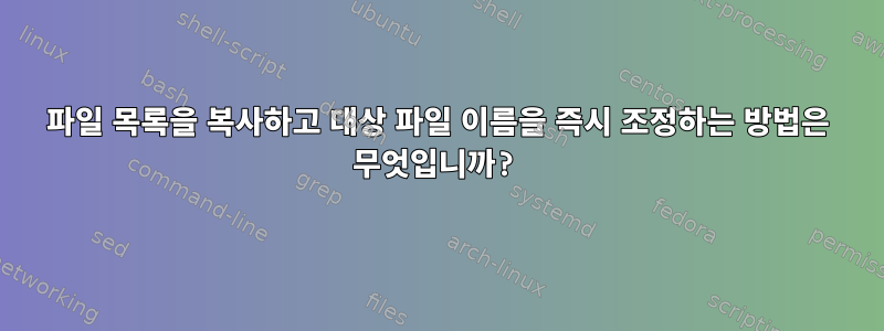 파일 목록을 복사하고 대상 파일 이름을 즉시 조정하는 방법은 무엇입니까?