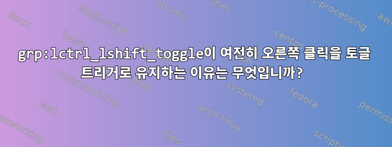 grp:lctrl_lshift_toggle이 여전히 오른쪽 클릭을 토글 트리거로 유지하는 이유는 무엇입니까?