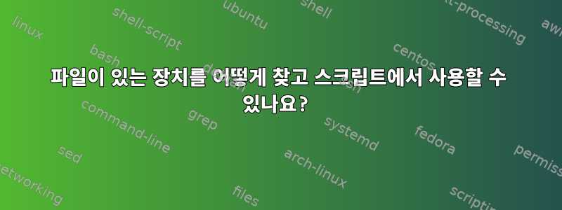 파일이 있는 장치를 어떻게 찾고 스크립트에서 사용할 수 있나요?