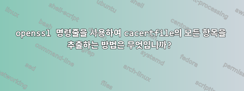 openssl 명령줄을 사용하여 cacertfile의 모든 항목을 추출하는 방법은 무엇입니까?