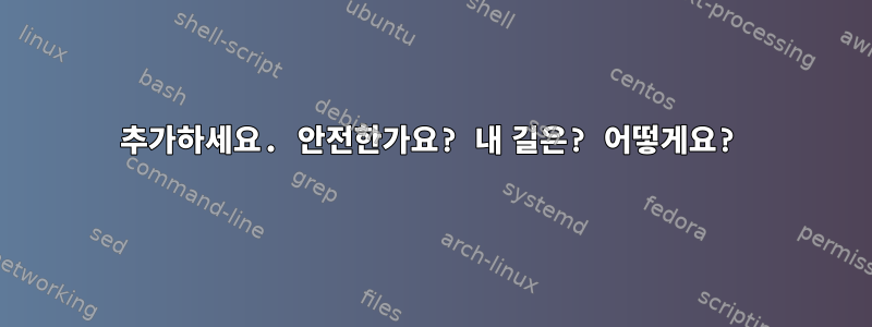 추가하세요. 안전한가요? 내 길은? 어떻게요?