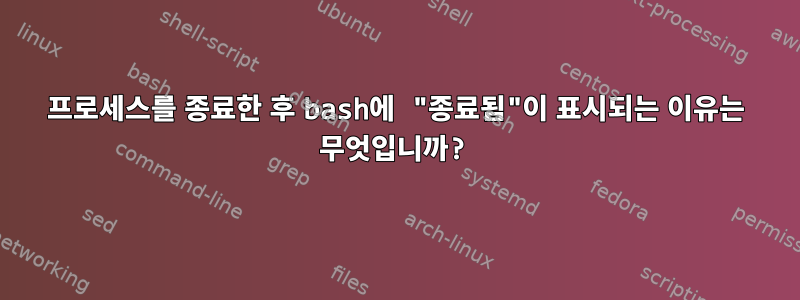 프로세스를 종료한 후 bash에 "종료됨"이 표시되는 이유는 무엇입니까?