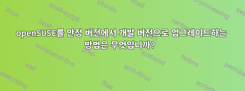 openSUSE를 안정 버전에서 개발 버전으로 업그레이드하는 방법은 무엇입니까?