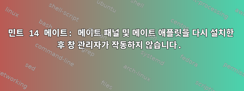 민트 14 메이트: 메이트 패널 및 메이트 애플릿을 다시 설치한 후 창 관리자가 작동하지 않습니다.