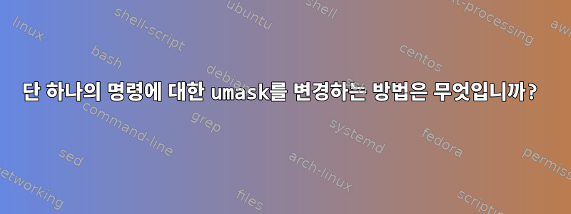 단 하나의 명령에 대한 umask를 변경하는 방법은 무엇입니까?