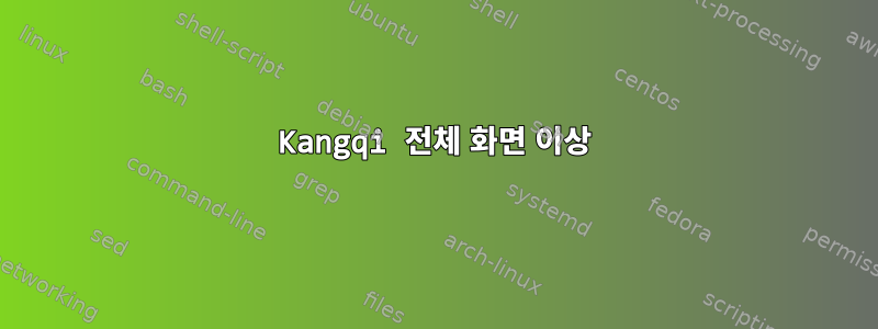 Kangqi 전체 화면 이상