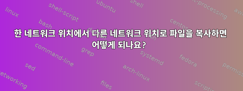 한 네트워크 위치에서 다른 네트워크 위치로 파일을 복사하면 어떻게 되나요?