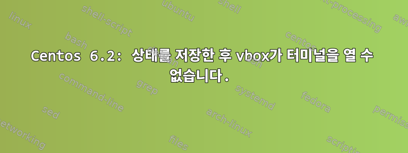 Centos 6.2: 상태를 저장한 후 vbox가 터미널을 열 수 없습니다.