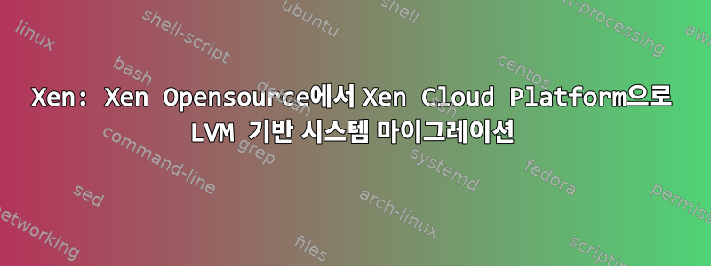 Xen: Xen Opensource에서 Xen Cloud Platform으로 LVM 기반 시스템 마이그레이션