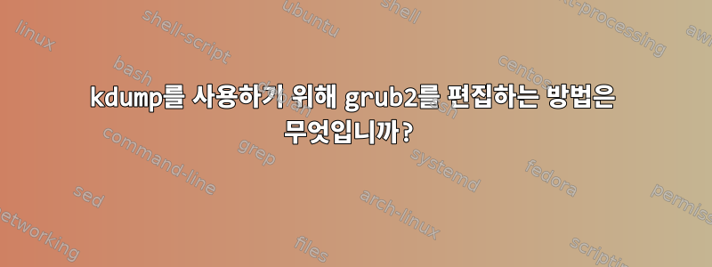 kdump를 사용하기 위해 grub2를 편집하는 방법은 무엇입니까?