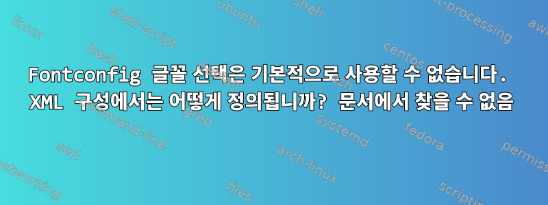 Fontconfig 글꼴 선택은 기본적으로 사용할 수 없습니다. XML 구성에서는 어떻게 정의됩니까? 문서에서 찾을 수 없음