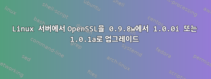 Linux 서버에서 OpenSSL을 0.9.8w에서 1.0.0i 또는 1.0.1a로 업그레이드