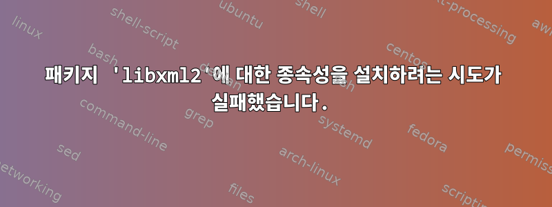 패키지 'libxml2'에 대한 종속성을 설치하려는 시도가 실패했습니다.