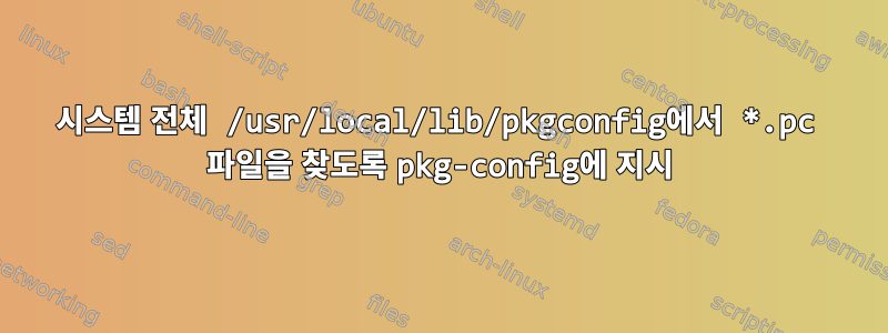 시스템 전체 /usr/local/lib/pkgconfig에서 *.pc 파일을 찾도록 pkg-config에 지시