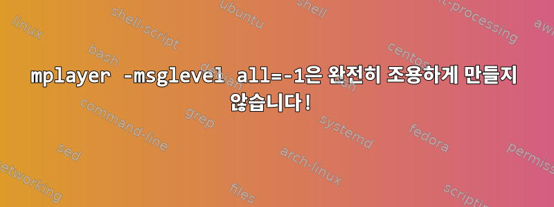 mplayer -msglevel all=-1은 완전히 조용하게 만들지 않습니다!