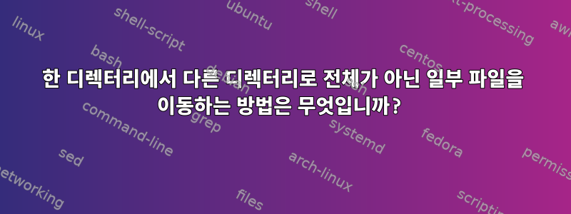 한 디렉터리에서 다른 디렉터리로 전체가 아닌 일부 파일을 이동하는 방법은 무엇입니까?