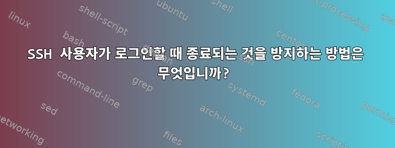 SSH 사용자가 로그인할 때 종료되는 것을 방지하는 방법은 무엇입니까?