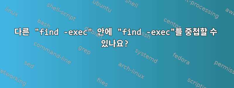 다른 "find -exec" 안에 "find -exec"를 중첩할 수 있나요?