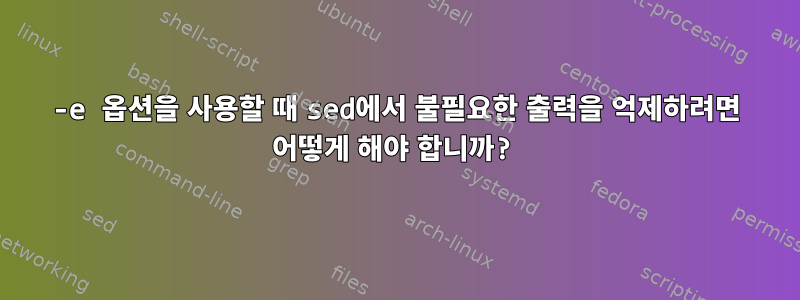 -e 옵션을 사용할 때 sed에서 불필요한 출력을 억제하려면 어떻게 해야 합니까?