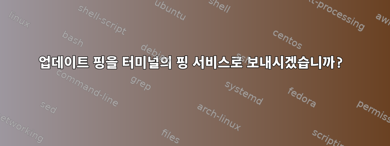 업데이트 핑을 터미널의 핑 서비스로 보내시겠습니까?