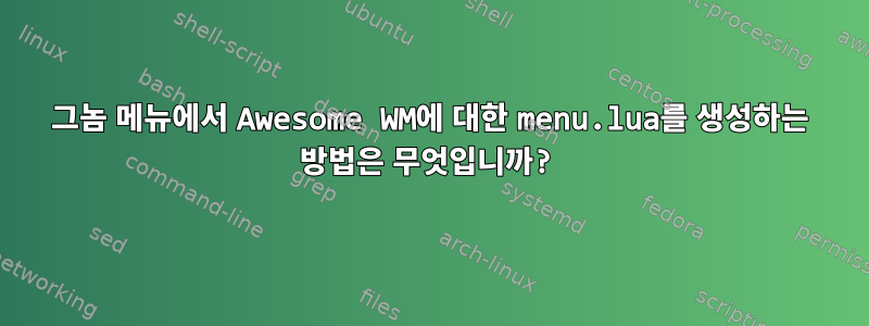 그놈 메뉴에서 Awesome WM에 대한 menu.lua를 생성하는 방법은 무엇입니까?