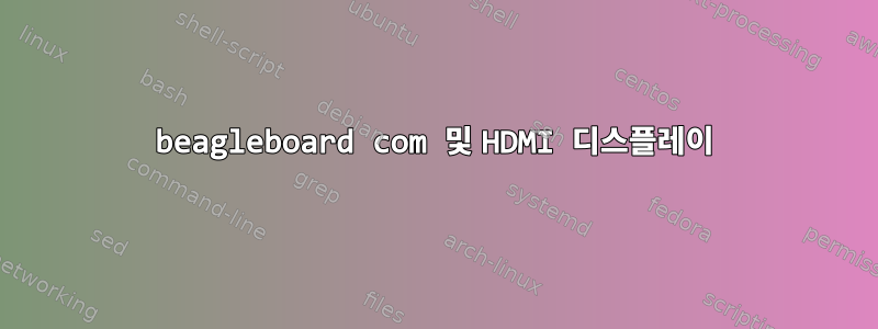 beagleboard com 및 HDMI 디스플레이