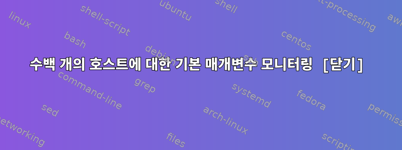 수백 개의 호스트에 대한 기본 매개변수 모니터링 [닫기]