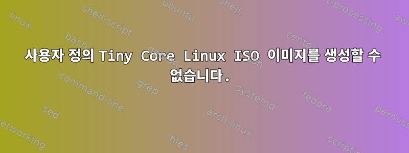 사용자 정의 Tiny Core Linux ISO 이미지를 생성할 수 없습니다.