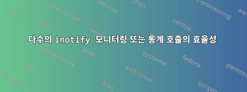 다수의 inotify 모니터링 또는 통계 호출의 효율성