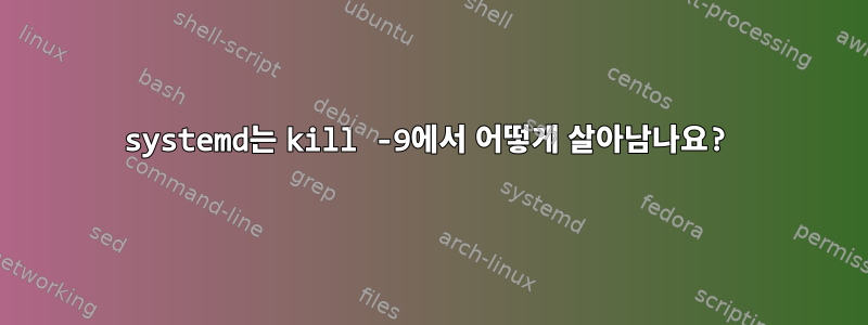 systemd는 kill -9에서 어떻게 살아남나요?