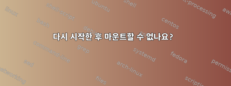 다시 시작한 후 마운트할 수 없나요?