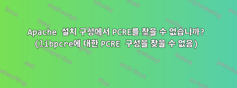 Apache 설치 구성에서 PCRE를 찾을 수 없습니까? (libpcre에 대한 PCRE 구성을 찾을 수 없음)