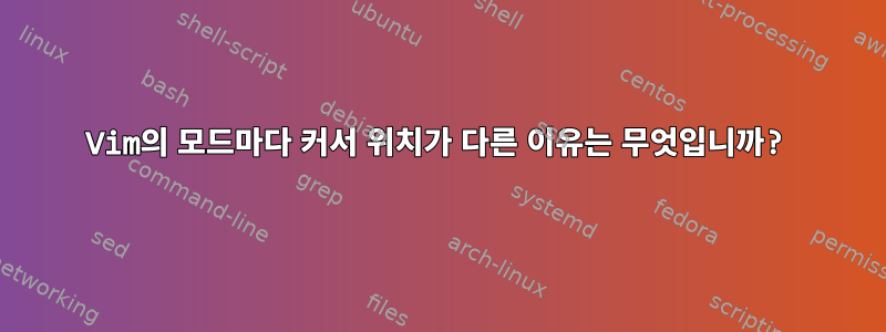 Vim의 모드마다 커서 위치가 다른 이유는 무엇입니까?