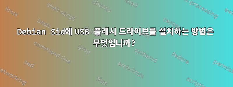 Debian Sid에 USB 플래시 드라이브를 설치하는 방법은 무엇입니까?