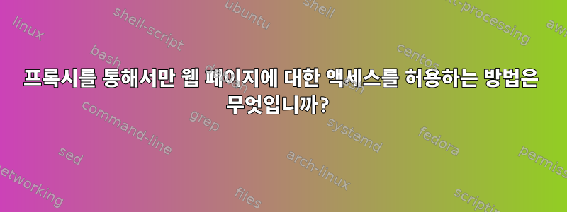 프록시를 통해서만 웹 페이지에 대한 액세스를 허용하는 방법은 무엇입니까?