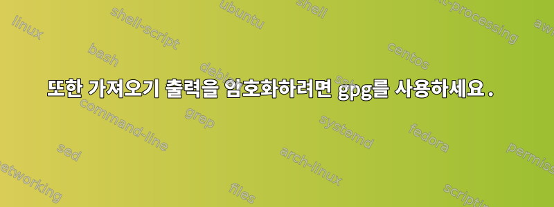 또한 가져오기 출력을 암호화하려면 gpg를 사용하세요.