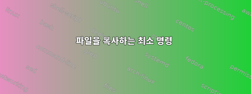 파일을 복사하는 최소 명령