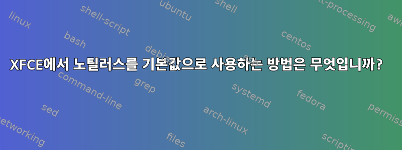 XFCE에서 노틸러스를 기본값으로 사용하는 방법은 무엇입니까?