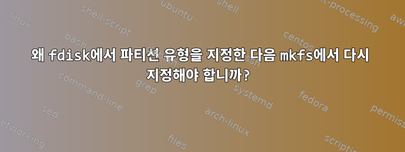 왜 fdisk에서 파티션 유형을 지정한 다음 mkfs에서 다시 지정해야 합니까?