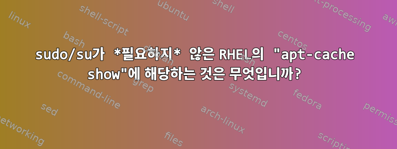 sudo/su가 *필요하지* 않은 RHEL의 "apt-cache show"에 해당하는 것은 무엇입니까?