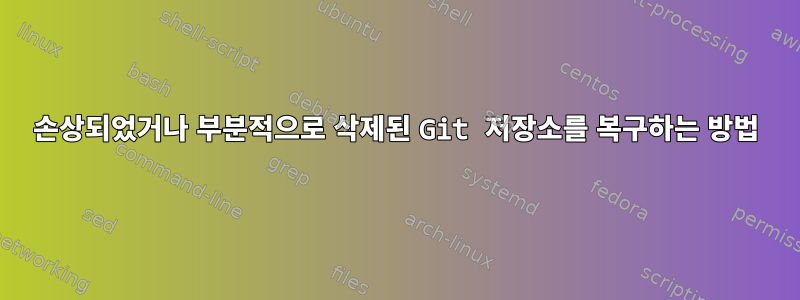 손상되었거나 부분적으로 삭제된 Git 저장소를 복구하는 방법