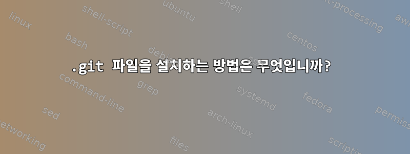 .git 파일을 설치하는 방법은 무엇입니까?