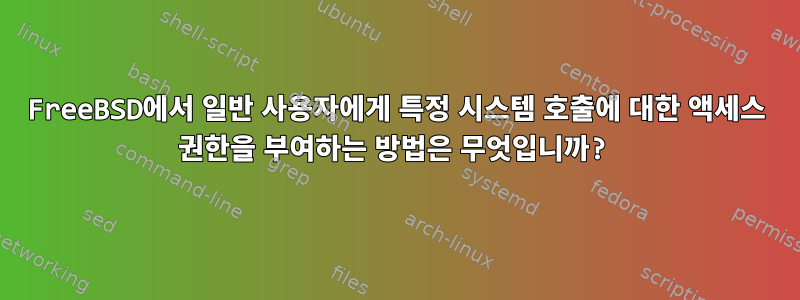 FreeBSD에서 일반 사용자에게 특정 시스템 호출에 대한 액세스 권한을 부여하는 방법은 무엇입니까?