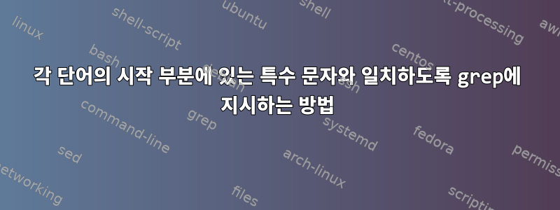 각 단어의 시작 부분에 있는 특수 문자와 일치하도록 grep에 지시하는 방법