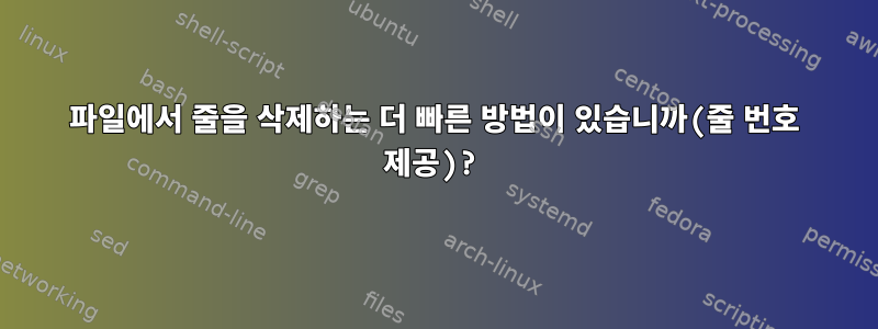 파일에서 줄을 삭제하는 더 빠른 방법이 있습니까(줄 번호 제공)?