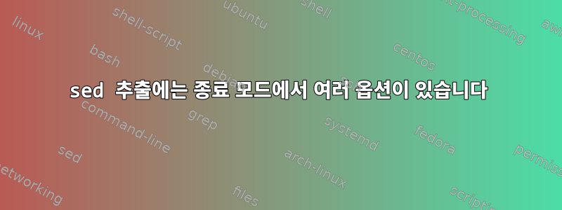 sed 추출에는 종료 모드에서 여러 옵션이 있습니다