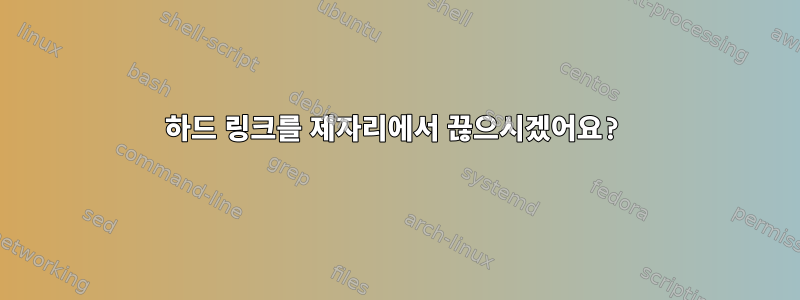 하드 링크를 제자리에서 끊으시겠어요?