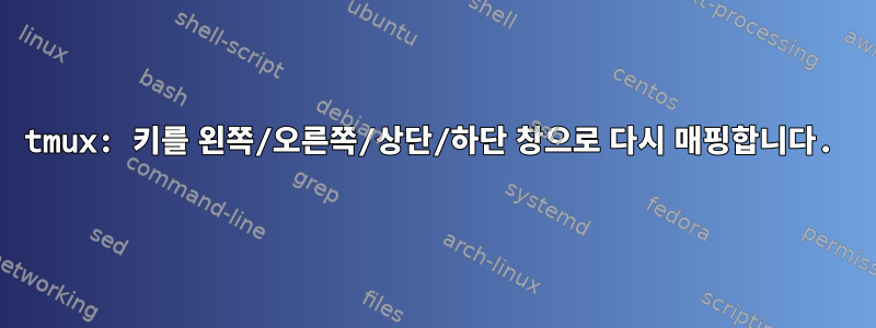 tmux: 키를 왼쪽/오른쪽/상단/하단 창으로 다시 매핑합니다.