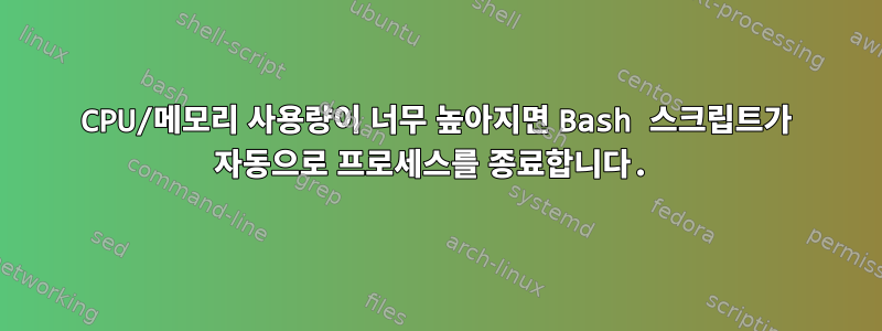 CPU/메모리 사용량이 너무 높아지면 Bash 스크립트가 자동으로 프로세스를 종료합니다.